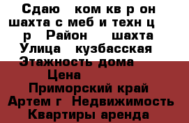 Сдаю 2-ком.кв.р-он 8шахта,с меб и техн,ц.15000р › Район ­ 8 шахта › Улица ­ кузбасская › Этажность дома ­ 5 › Цена ­ 15 000 - Приморский край, Артем г. Недвижимость » Квартиры аренда   